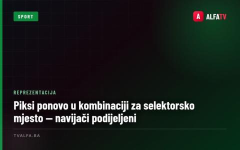 Piksi ponovo u kombinaciji za selektorsko mjesto — navijači podijeljeni