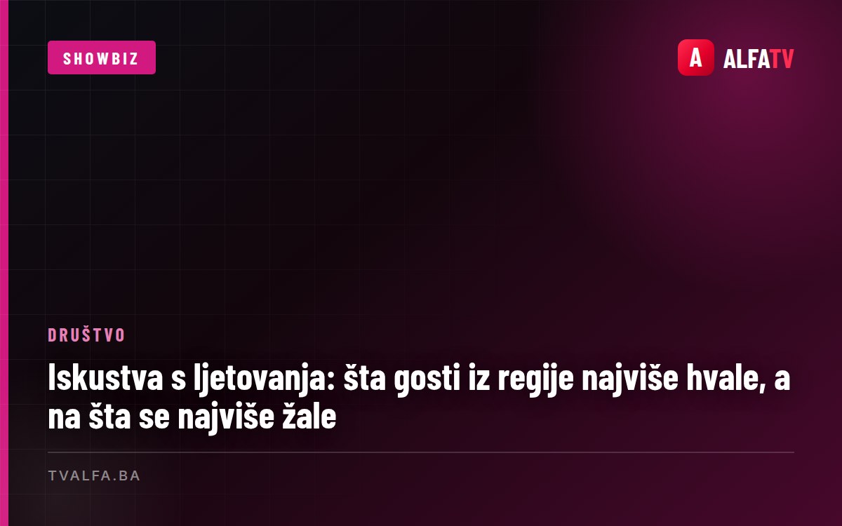 Iskustva s ljetovanja: šta gosti iz regije najviše hvale, a na šta se najviše žale