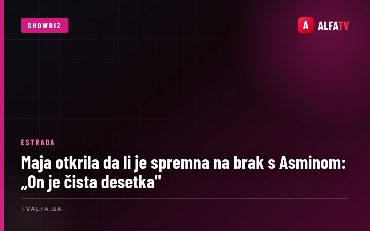 Maja otkrila da li je spremna na brak s Asminom: „On je čista desetka"