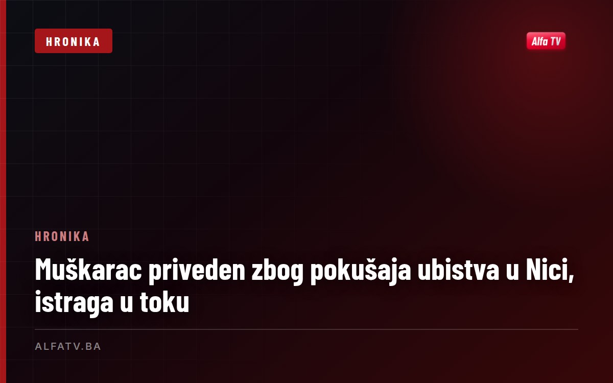 Muškarac priveden zbog pokušaja ubistva u Nici, istraga u toku