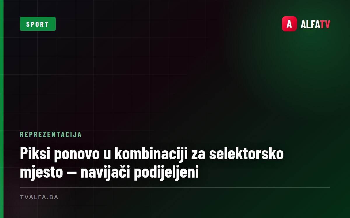 Piksi ponovo u kombinaciji za selektorsko mjesto — navijači podijeljeni