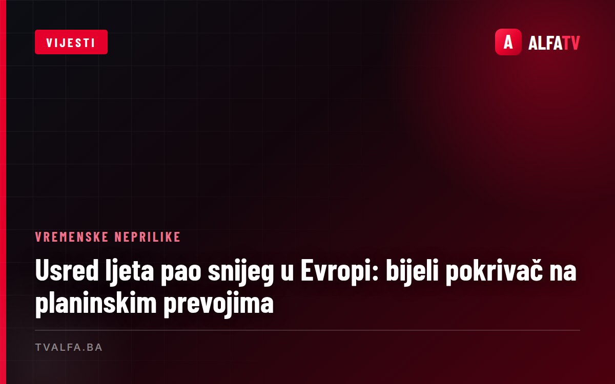 Usred ljeta pao snijeg u Evropi: bijeli pokrivač na planinskim prevojima